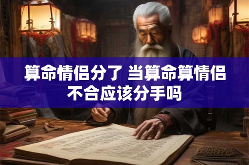 算命情侣分了 当算命算情侣不合应该分手吗