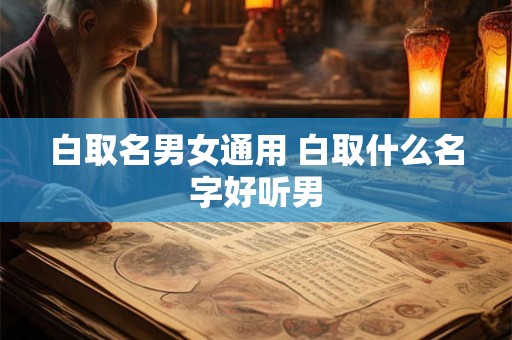 白取名男女通用 白取什么名字好听男
