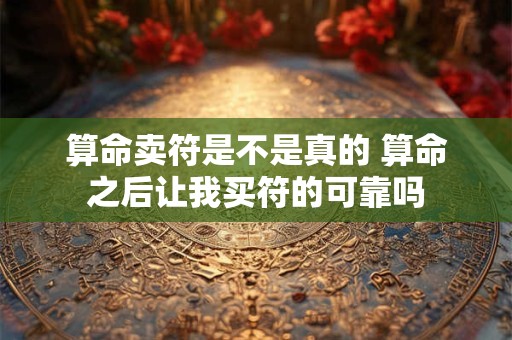 算命卖符是不是真的 算命之后让我买符的可靠吗