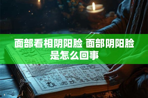 面部看相阴阳脸 面部阴阳脸是怎么回事