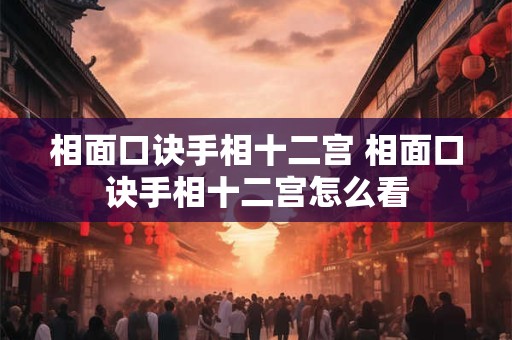 相面口诀手相十二宫 相面口诀手相十二宫怎么看 相面口诀手相十二宫 相面口诀手相十二宫怎么看