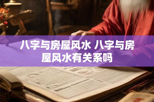 八字与房屋风水 八字与房屋风水有关系吗
