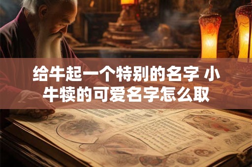 给牛起一个特别的名字 小牛犊的可爱名字怎么取