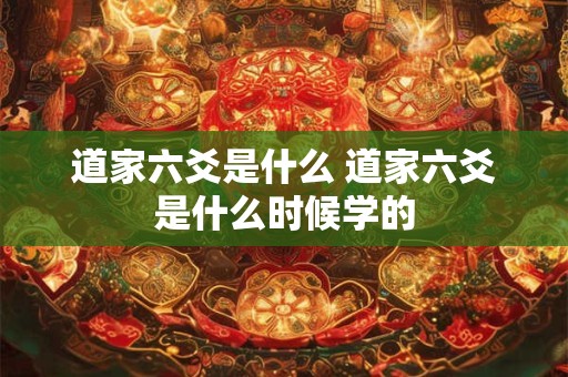 道家六爻是什么 道家六爻是什么时候学的