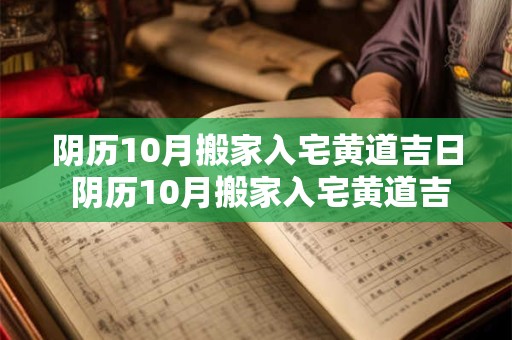 阴历10月搬家入宅黄道吉日 阴历10月搬家入宅黄道吉日2025年