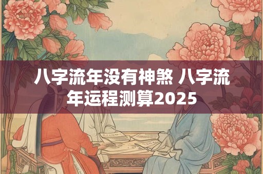 八字流年没有神煞 八字流年运程测算2025
