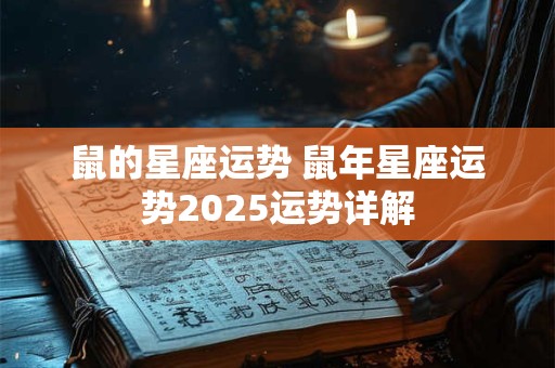 鼠的星座运势 鼠年星座运势2025运势详解