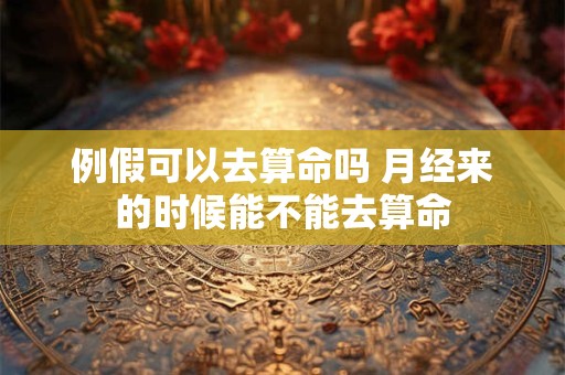 例假可以去算命吗 月经来的时候能不能去算命