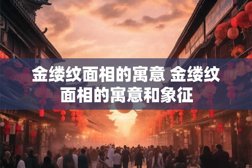 金缕纹面相的寓意 金缕纹面相的寓意和象征