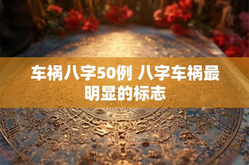 车祸八字50例 八字车祸最明显的标志