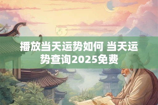播放当天运势如何 当天运势查询2025免费