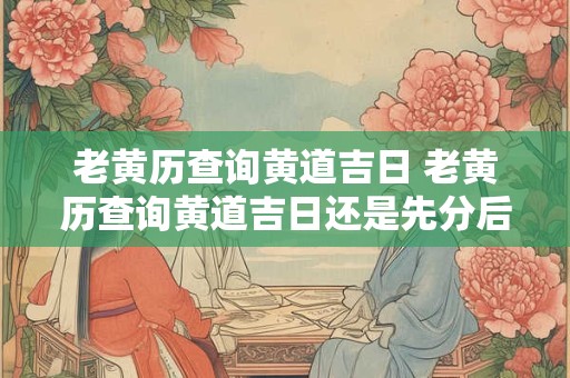 老黄历查询黄道吉日 老黄历查询黄道吉日还是先分后社还是先社后分