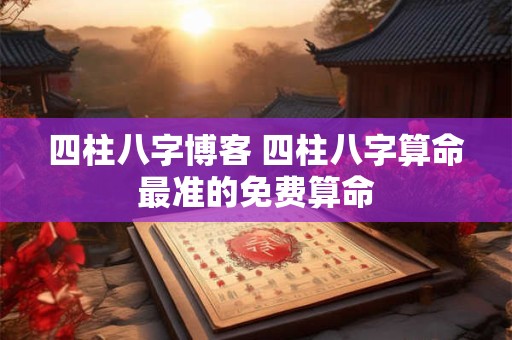 四柱八字博客 四柱八字算命最准的免费算命