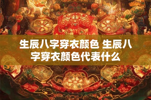 生辰八字穿衣颜色 生辰八字穿衣颜色代表什么