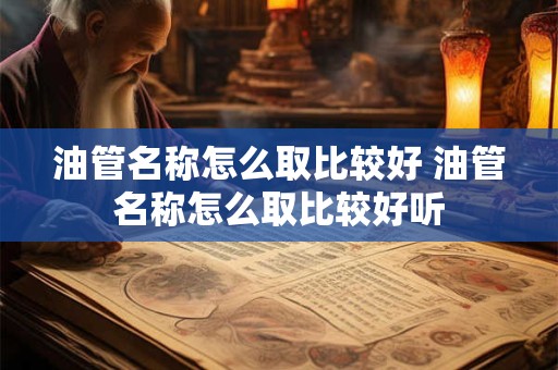 油管名称怎么取比较好 油管名称怎么取比较好听