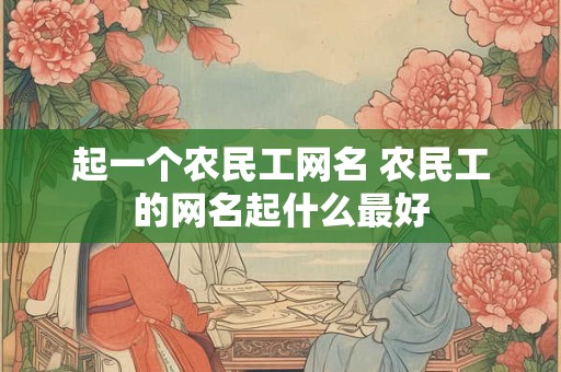起一个农民工网名 农民工的网名起什么最好