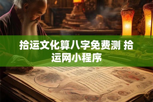 拾运文化算八字免费测 拾运网小程序 拾运文化算八字免费测 拾运网小程序