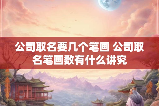 公司取名要几个笔画 公司取名笔画数有什么讲究