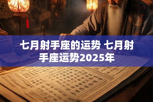 七月射手座的运势 七月射手座运势2025年