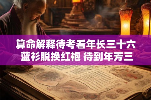 算命解释待考看年长三十六 蓝衫脱换红袍 待到年芳三十六蓝衫脱去换紫袍是什么意思