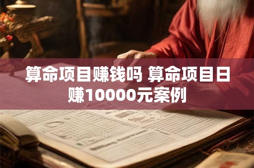 算命项目赚钱吗 算命项目日赚10000元案例