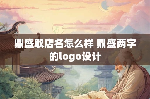 鼎盛取店名怎么样 鼎盛两字的logo设计
