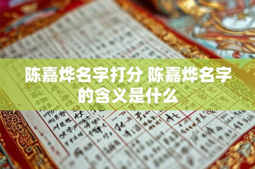 陈嘉烨名字打分 陈嘉烨名字的含义是什么