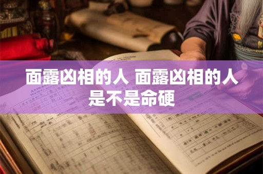 面露凶相的人 面露凶相的人是不是命硬