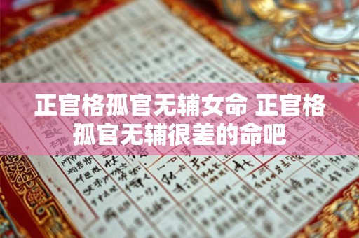 正官格孤官无辅女命 正官格孤官无辅很差的命吧 正官格孤官无辅女命 正官格孤官无辅很差的命吧