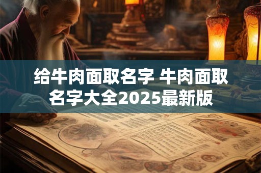 给牛肉面取名字 牛肉面取名字大全2025最新版