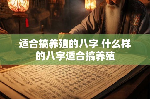 适合搞养殖的八字 什么样的八字适合搞养殖