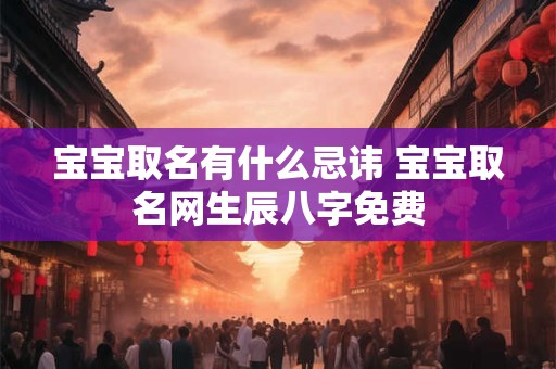 宝宝取名有什么忌讳 宝宝取名网生辰八字免费