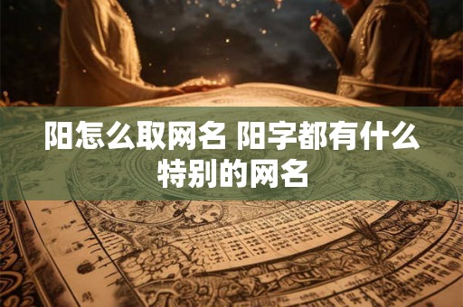 阳怎么取网名 阳字都有什么特别的网名