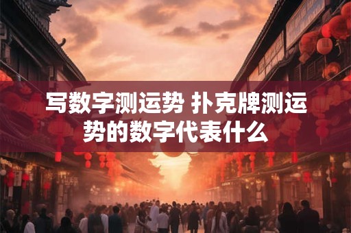 写数字测运势 扑克牌测运势的数字代表什么