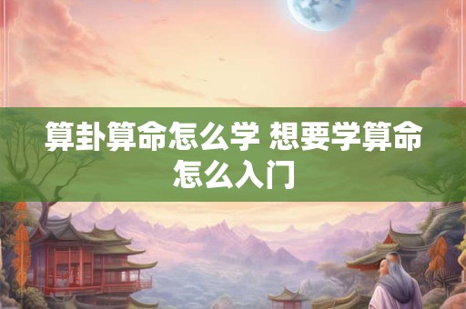 算卦算命怎么学 想要学算命怎么入门