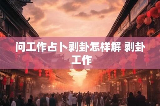 问工作占卜剥卦怎样解 剥卦 工作