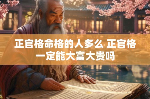 正官格命格的人多么 正官格一定能大富大贵吗