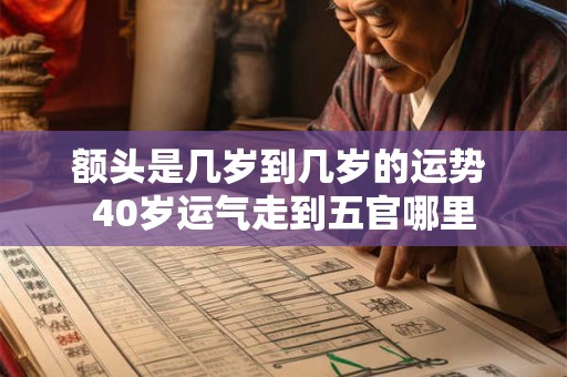 额头是几岁到几岁的运势 40岁运气走到五官哪里