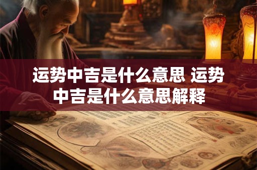 运势中吉是什么意思 运势中吉是什么意思解释