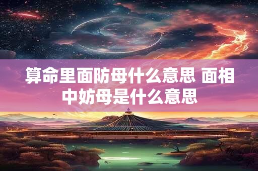 算命里面防母什么意思 面相中妨母是什么意思