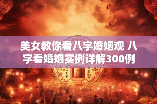 美女教你看八字婚姻观 八字看婚姻实例详解300例