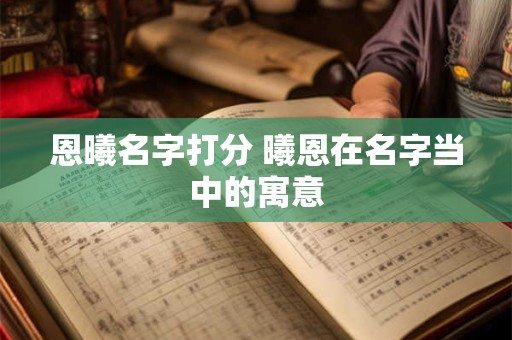 恩曦名字打分 曦恩在名字当中的寓意
