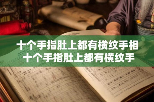 十个手指肚上都有横纹手相 十个手指肚上都有横纹手相怎么看