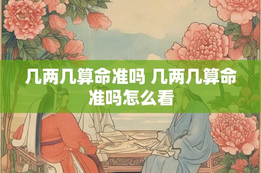 几两几算命准吗 几两几算命准吗怎么看