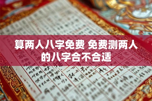 算两人八字免费 免费测两人的八字合不合适