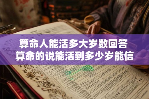 算命人能活多大岁数回答 算命的说能活到多少岁能信吗