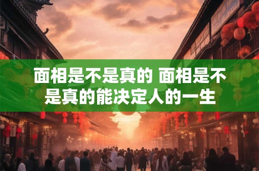 面相是不是真的 面相是不是真的能决定人的一生