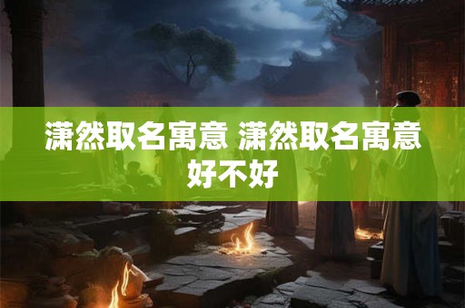 潇然取名寓意 潇然取名寓意好不好