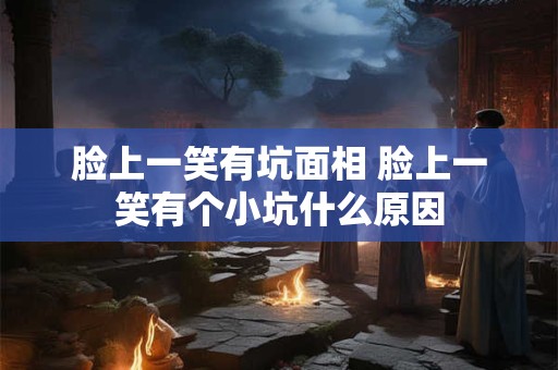 脸上一笑有坑面相 脸上一笑有个小坑什么原因