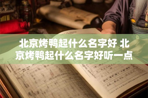 北京烤鸭起什么名字好 北京烤鸭起什么名字好听一点